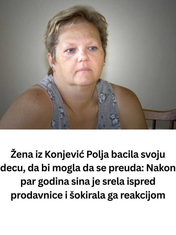 Žena iz Konjević Polja bacila svoju decu, da bi mogla da se preuda: Nakon par godina sina je srela ispred prodavnice i šokirala ga reakcijom - featured image Žena iz Konjević Polja bacila svoju decu, da bi mogla da se preuda: Nakon par godina sina je srela ispred prodavnice i šokirala ga reakcijom - featured image