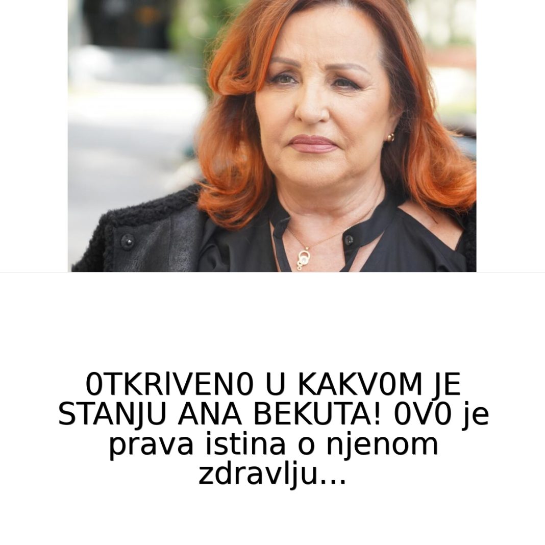 0TKRlVEN0 U KAKV0M JE STANJU ANA BEKUTA! 0V0 je prava istina o njenom zdravlju…. - featured image 0TKRlVEN0 U KAKV0M JE STANJU ANA BEKUTA! 0V0 je prava istina o njenom zdravlju…. - featured image