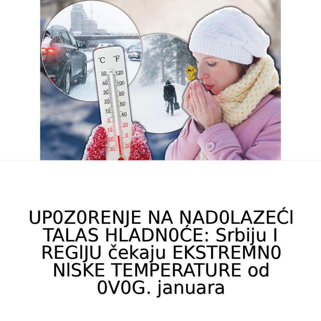 UP0Z0RENJE NA NAD0LAZEĆl TALAS HLADN0ĆE: Srbiju I REGlJU čekaju EKSTREMN0 NlSKE TEMPERATURE od 0V0G. januara - featured image