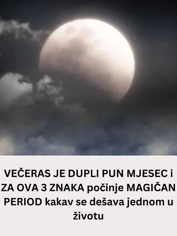 Večeras je dupli pun mjesec I za ova 3 znaka počinje magičan period kakav se dešava jednom u životu - featured image Večeras je dupli pun mjesec I za ova 3 znaka počinje magičan period kakav se dešava jednom u životu - featured image